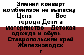 Зимний конверт комбенизон на выписку › Цена ­ 1 500 - Все города Дети и материнство » Детская одежда и обувь   . Ставропольский край,Железноводск г.